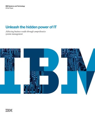 IBM Systems and Technology
White Paper




Unleash the hidden power of IT
Achieving business results through comprehensive
systems management
 