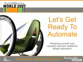 Let’s Get Ready To Automate Preparing yourself, your company and your models for design automation. Paul Gimbel – Razorleaf Corporation 