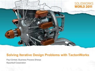 Solving Iterative Design Problems with TactonWorks Paul Gimbel, Business Process Sherpa Razorleaf Corporation 
