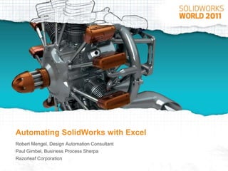 Automating SolidWorks with Excel Robert Mengel, Design Automation Consultant Paul Gimbel, Business Process Sherpa Razorleaf Corporation 