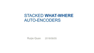 STACKED WHAT-WHERE
AUTO-ENCODERS
Ruijie Quan 2018/08/05
 