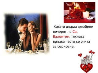 Когато двама влюбени
вечерят на Св.
Валентин, тяхната
връзка често се счита
за сериозна.
 