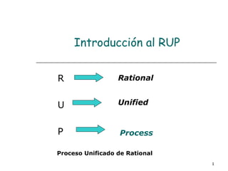 Introducción al RUP R  U P Rational   Unified   Process   Proceso Unificado de Rational   