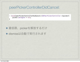 peerPickerControllerDidCancel:




          最低限、pickerを解放するだけ
          dismissは自動で実行されます




12年7月23日月曜日
 