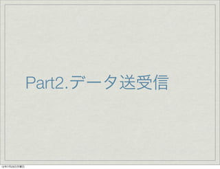Part2.データ送受信



12年7月23日月曜日
 