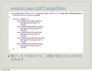 session:peer:didChangeState:




              繋がったり切れたりと、状態が変化すると呼び出
              されます

12年7月23日月曜日
 