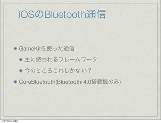 iOSのBluetooth通信


              GameKitを使った通信
               主に使われるフレームワーク
               今のところこれしかない？
              CoreB...
