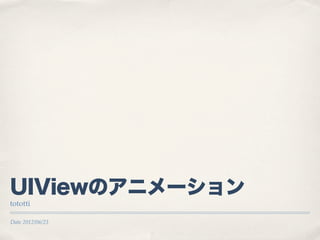 UIViewのアニメーション
tototti

Date 2012/06/23
 