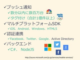 ?ץå֪ͨ 
?ڤ̨ 
?Ӌ1|ϣ 
?ޥץåȥե`SDK 
?iOSAndroidWindowsHTML5 
?J^BЯ 
?FacebookTwitterGoogleActive Directory 
?Хå 
?C#NodeJS 
http://azure.microsoft.com/ja-jp/services/mobile-services/ 
 