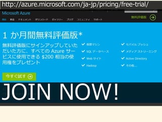 http://azure.microsoft.com/ja-jp/pricing/free-trial/ 
JOIN NOW! 
 