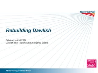 /
Rebuilding Dawlish
February - April 2014
Dawlish and Teignmouth Emergency Works
 