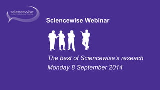 Sciencewise Webinar 
The best of Sciencewise’s reseach 
Monday 8 September 2014 
 