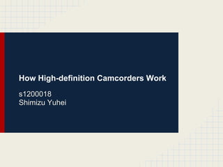 How High-definition Camcorders Work
s1200018
Shimizu Yuhei
 