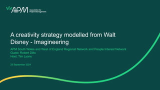A creativity strategy modelled from Walt
Disney - Imagineering
APM South Wales and West of England Regional Network and Pe...