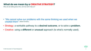 What do we mean by a CREATIVE STRATEGY?
• “We cannot solve our problems with the same thinking we used when we
created the...