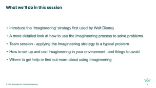 What we’ll do in this session
• Introduce the ‘Imagineering’ strategy first used by Walt Disney
• A more detailed look at ...