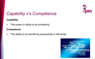Capability v’s Competence
Capability:
 “The power or ability to do something”
Competence:
 “The ability to do something successfully or efficiently”
7
 