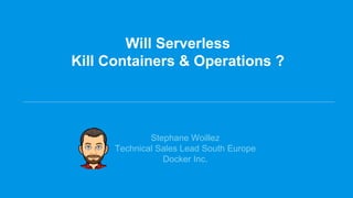 Will Serverless
Kill Containers & Operations ?
Stephane Woillez
Technical Sales Lead South Europe
Docker Inc.
 