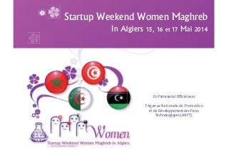 Startup Weekend Women Maghreb
In Algiers 15, 16 et 17 Mai 2014
En Partenariat Oﬃciel avec
l’Agence Nationale de Promotion
et de Développement des Parcs
Technologiques (ANPT).
 