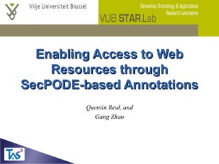 Enabling Access to WebEnabling Access to Web
Resources throughResources through
SecPODE-based AnnotationsSecPODE-based Annotations
Quentin Reul, and
Gang Zhao
 