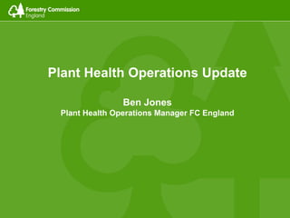 Plant Health Operations Update
Ben Jones
Plant Health Operations Manager FC England
 