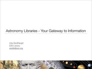 Astronomy Libraries - Your Gateway to Information


  Uta Grothkopf
  ESO Library
  esolib@eso.org
 