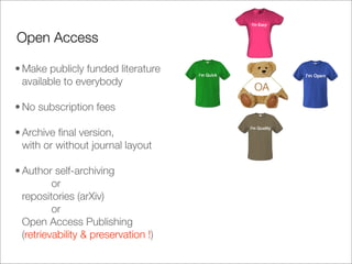 Open Access

• Make publicly funded literature
  available to everybody
                                      OA
• No subscription fees

• Archive ﬁnal version,
  with or without journal layout

• Author self-archiving
          or
  repositories (arXiv)
          or
  Open Access Publishing
  (retrievability & preservation !)
 