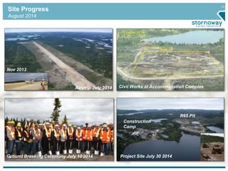 13 Site Progress 
August 2014 
Civil Airstrip July 2014 Works at Accommodation Complex 
Nov 2013 
Ground Breaking Ceremony July 10 2014 Project Site July 30 2014 
R65 Pit 
Construction 
Camp 
 