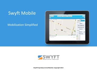 Swyft Mobile 
Mobilization Simplified 
Swyft Proprietary & Confidential. Copyright 2014 
 