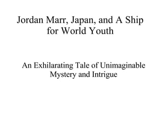 Jordan Marr, Japan, and A Ship for World Youth An Exhilarating Tale of Unimaginable Mystery and Intrigue 