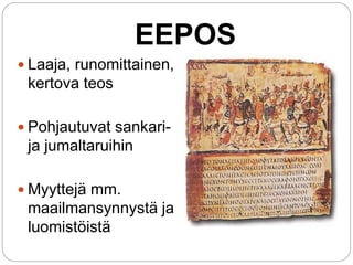 EEPOS
 Laaja, runomittainen,
kertova teos
 Pohjautuvat sankari-
ja jumaltaruihin
 Myyttejä mm.
maailmansynnystä ja
luomistöistä
 
