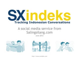 A social media service from
      Salingsilang.com
             June 2012




        http://www.sxindeks.com
 