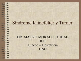 Síndrome Klinefelter y Turner DR. MAURO MORALES TUBAC R II Gineco – Obstetricia HNC 