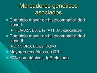 Marcadores genéticos asociados Complejo mayor de histocompatibilidad clase I: HLA-B27, B8, B12, A11, A1: caucásicos Complejo mayor de histocompatibilidad clase II: DR7, DR8, DQw2, DQw3 Mayores recaídas con DR1 60% son atópicos, IgE elevada 
