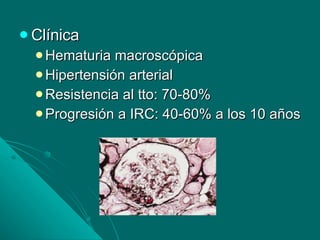 Clínica Hematuria macroscópica Hipertensión arterial Resistencia al tto: 70-80% Progresión a IRC: 40-60% a los 10 años 