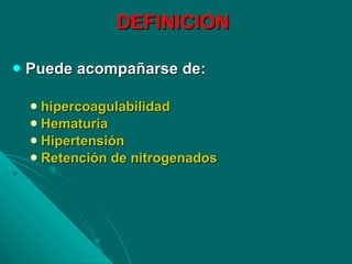 DEFINICION Puede acompañarse de: hipercoagulabilidad Hematuria Hipertensión  Retención de nitrogenados 