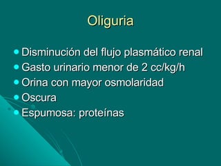 Oliguria Disminución del flujo plasmático renal Gasto urinario menor de 2 cc/kg/h Orina con mayor osmolaridad Oscura Espumosa: proteínas 