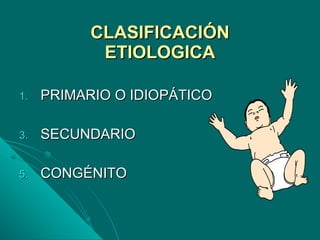 CLASIFICACIÓN ETIOLOGICA PRIMARIO O IDIOPÁTICO SECUNDARIO CONGÉNITO  