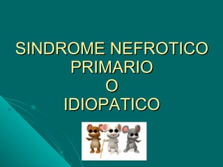 SINDROME NEFROTICO PRIMARIO  O  IDIOPATICO 