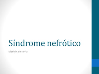 Síndrome nefrótico
Medicina Interna
 