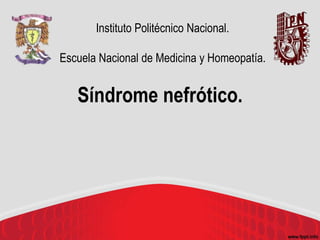 Instituto Politécnico Nacional.
Escuela Nacional de Medicina y Homeopatía.
Síndrome nefrótico.
 