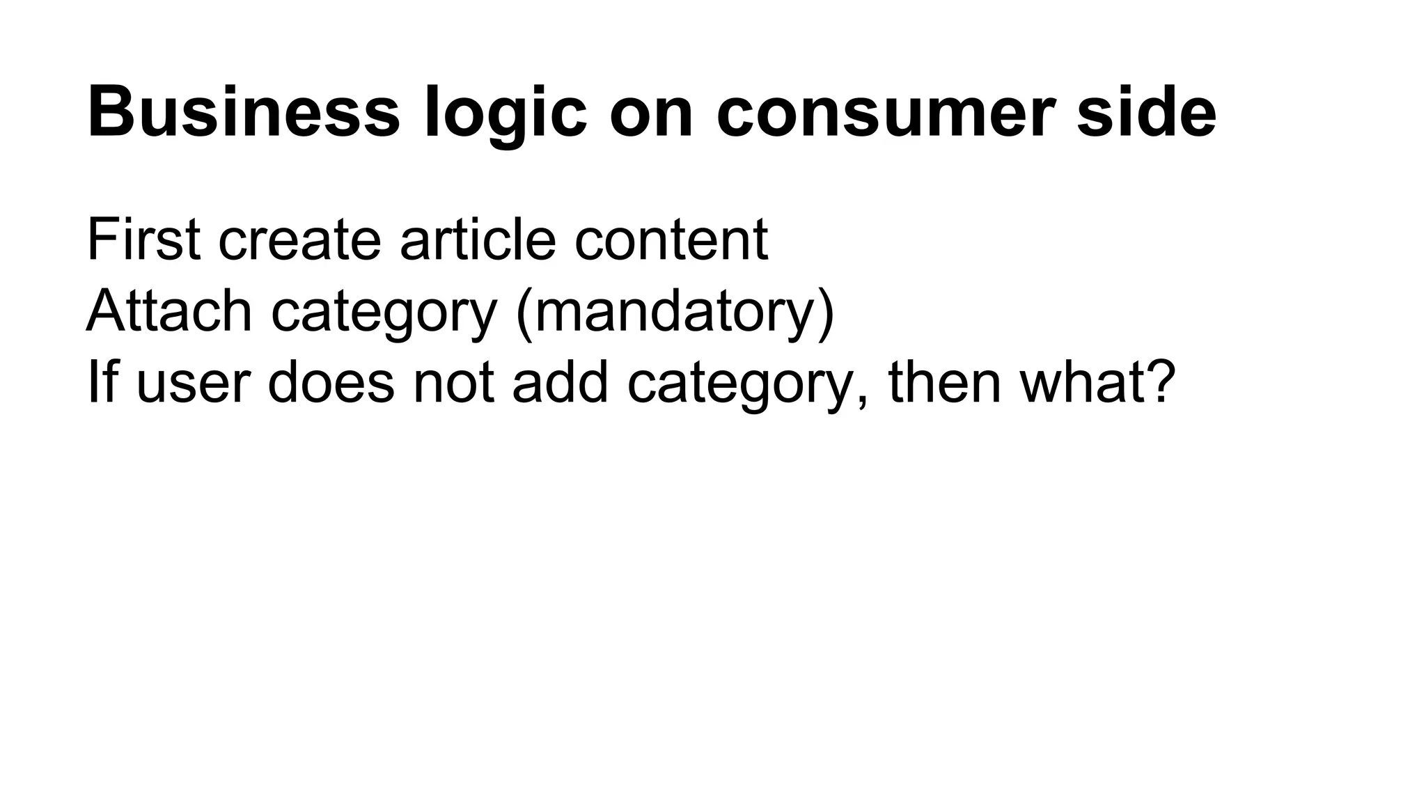 Business logic on consumer side First create article content Attach category (mandatory) If user does not add category, then what? 
