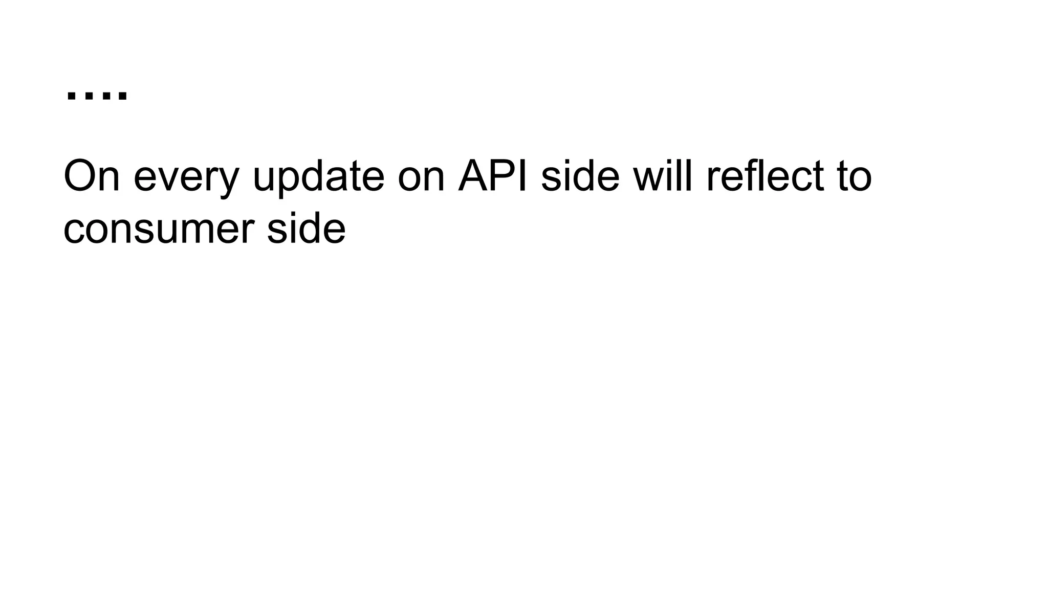 …. On every update on API side will reflect to consumer side 