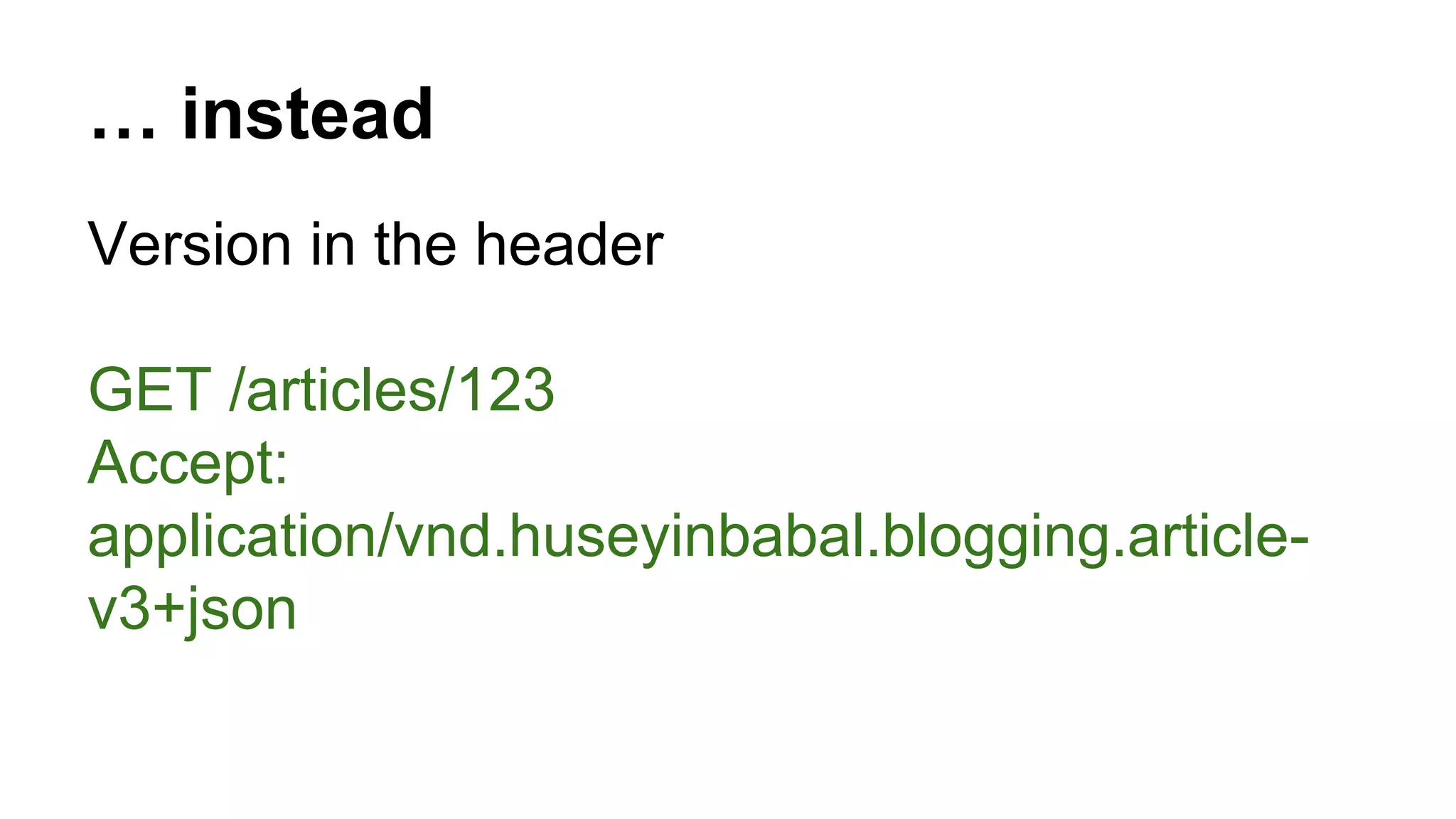 … instead Version in the header GET /articles/123 Accept: application/vnd.huseyinbabal.blogging.article-v3+ json 