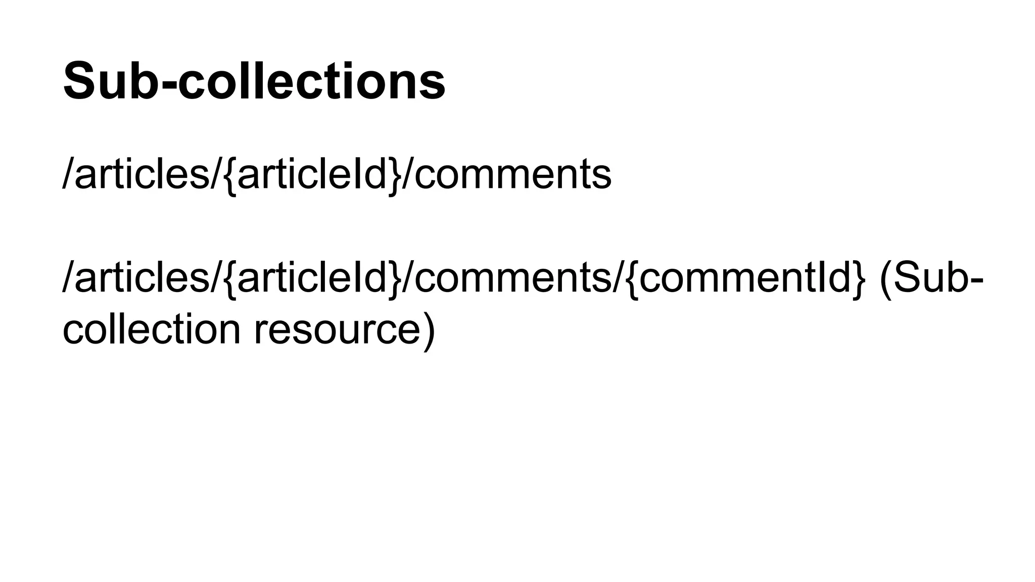 Sub-collections /articles/{articleId}/comments /articles/{articleId}/comments/{commentId} (Sub-collection resource) 