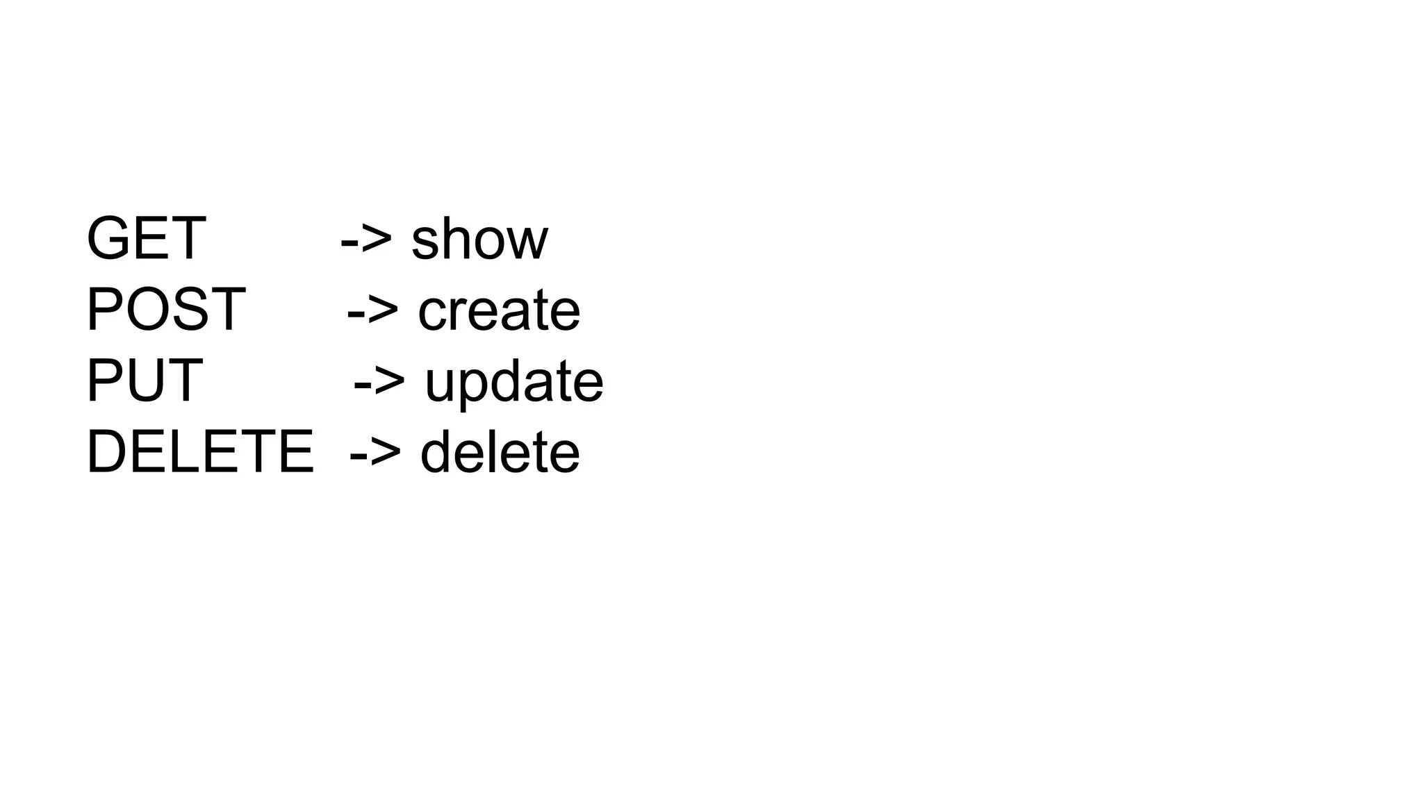 GET -> show POST -> create PUT -> update DELETE -> delete 