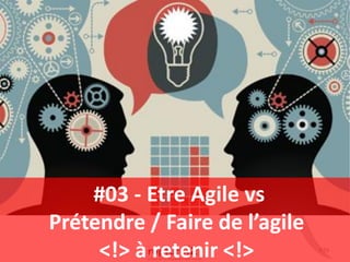 P.55
#03 - Etre Agile vs
Prétendre / Faire de l’agile
<!> à retenir <!>
 