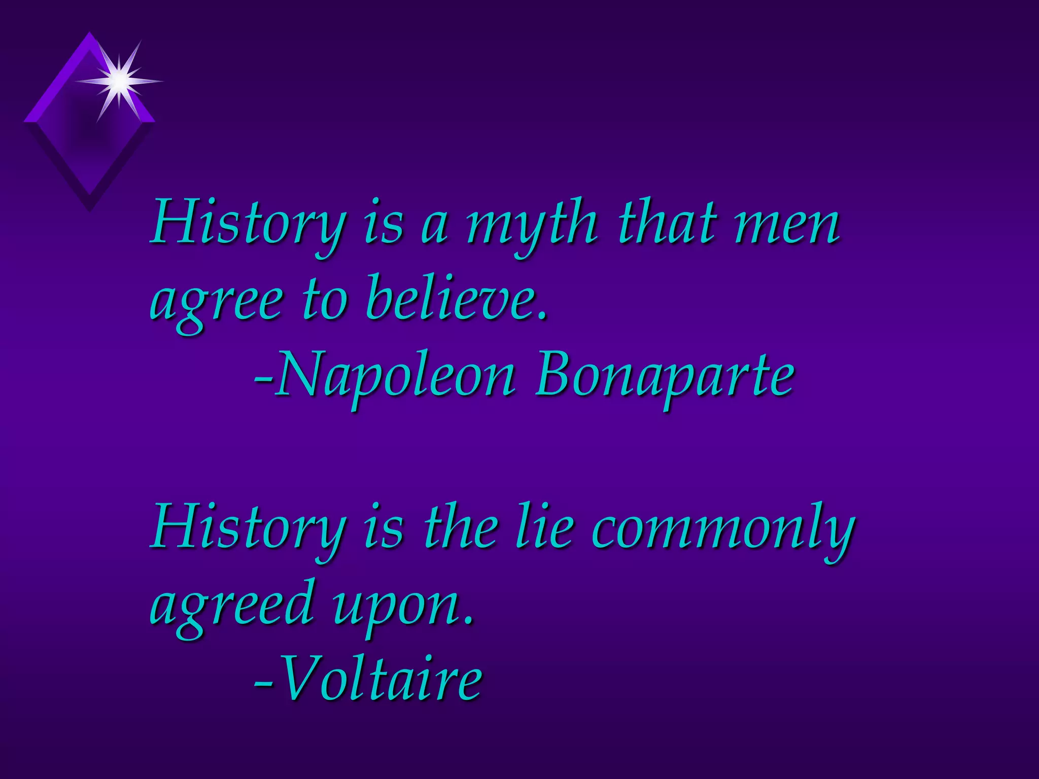 History is a myth that men
agree to believe.
-Napoleon Bonaparte
History is the lie commonly
agreed upon.
-Voltaire
 