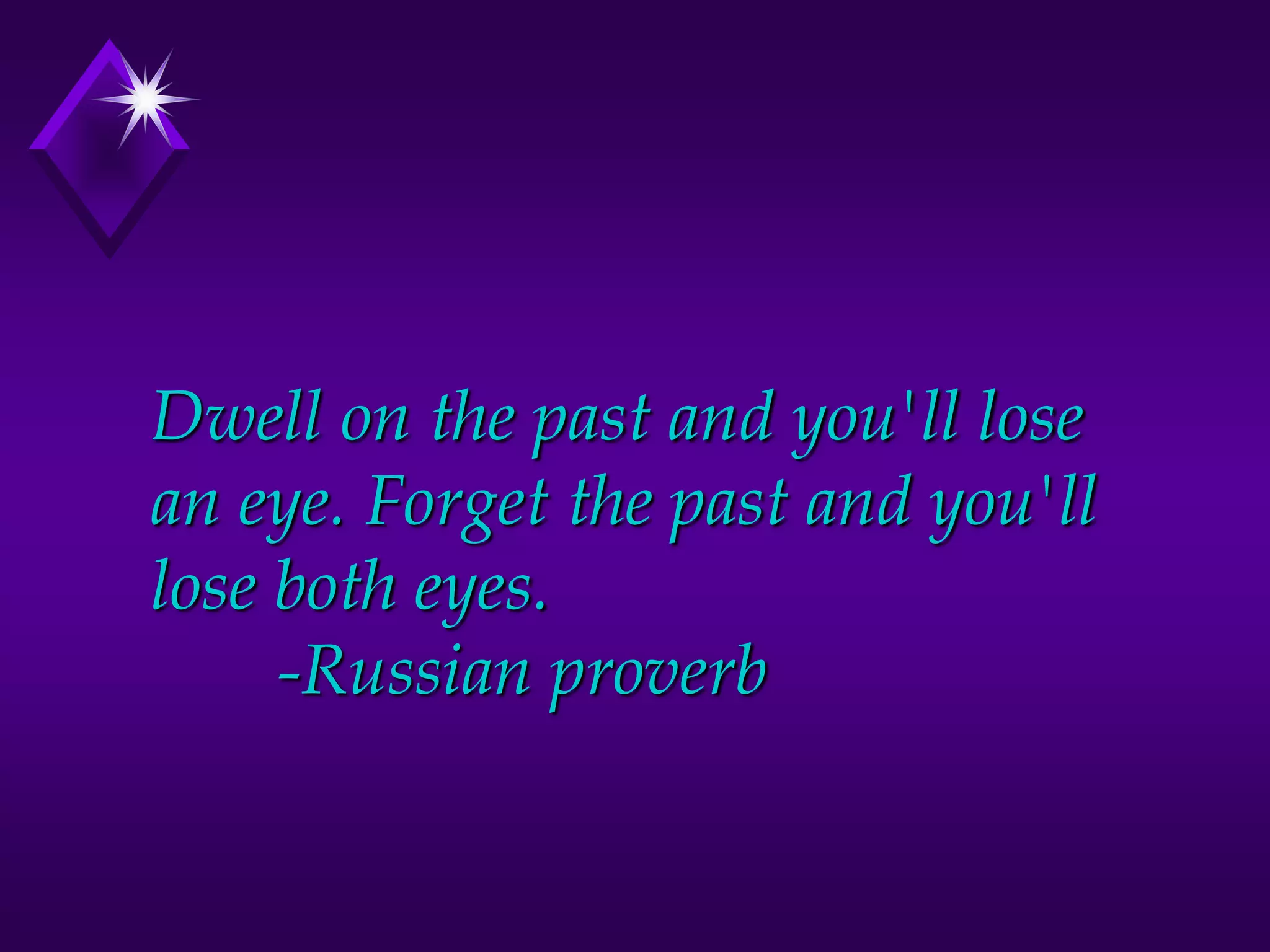 Dwell on the past and you'll lose
an eye. Forget the past and you'll
lose both eyes.
-Russian proverb
 