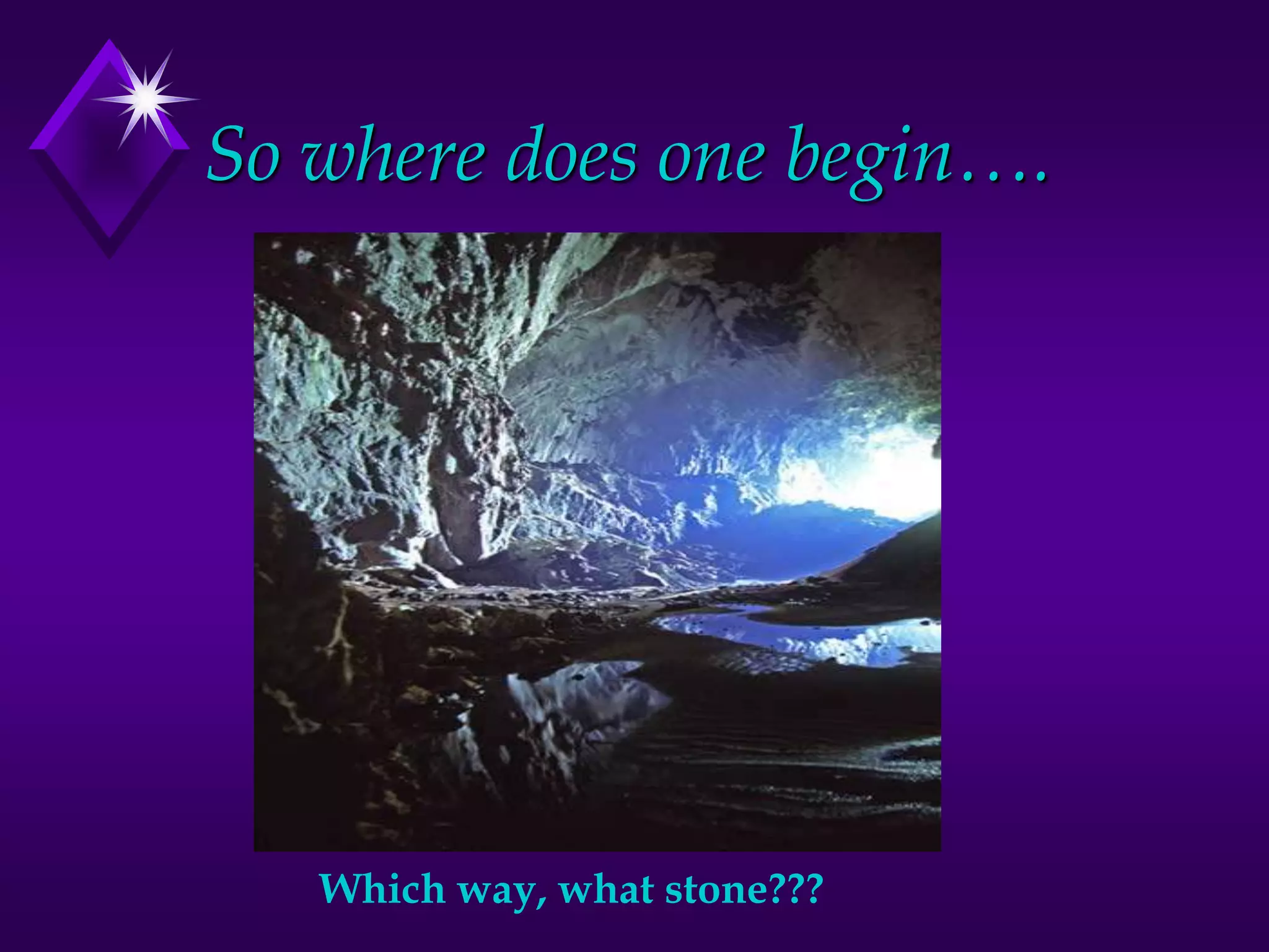 So where does one begin….
Which way, what stone???
 